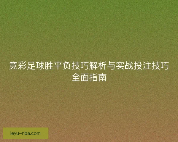 竞彩足球胜平负技巧解析与实战投注技巧全面指南