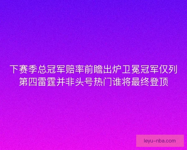 下赛季总冠军赔率前瞻出炉卫冕冠军仅列第四雷霆并非头号热门谁将最终登顶 下赛季总冠军赔率前瞻出炉卫冕冠军仅列第四雷霆并非头号热门谁将最终登顶