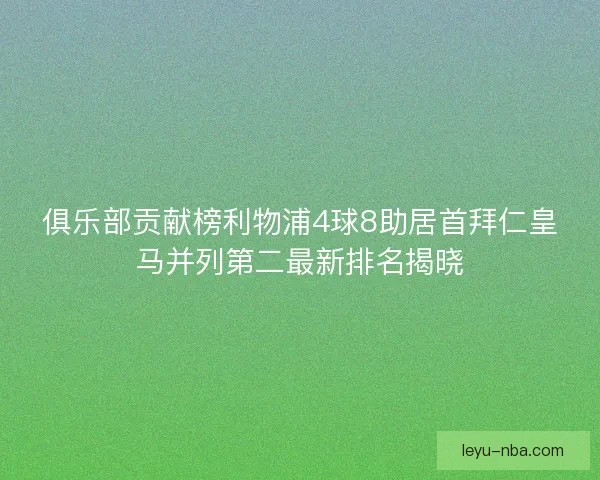 俱乐部贡献榜利物浦4球8助居首拜仁皇马并列第二最新排名揭晓